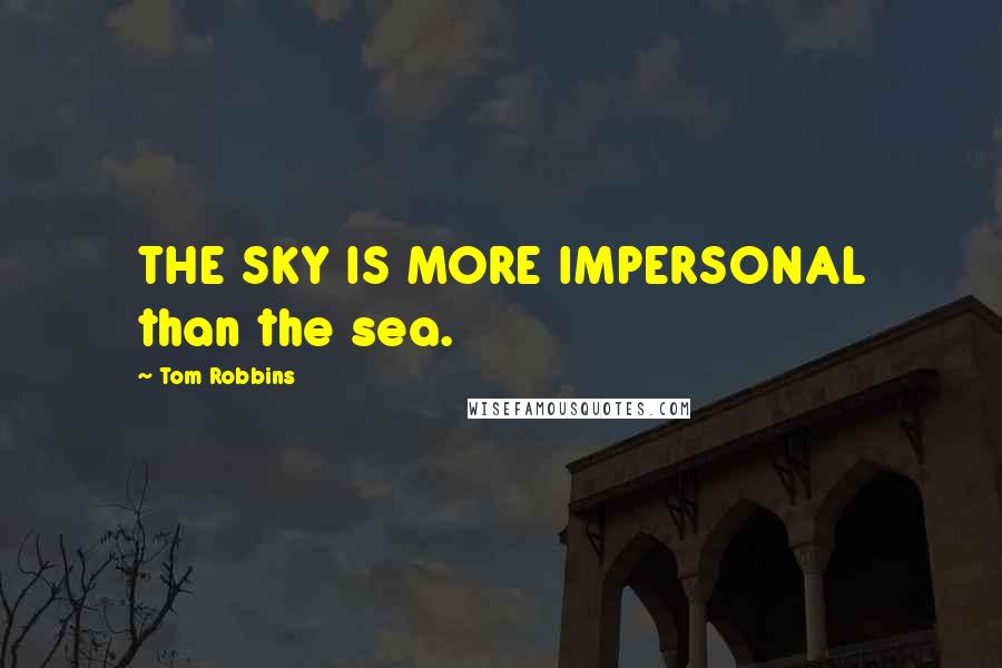 Tom Robbins Quotes: THE SKY IS MORE IMPERSONAL than the sea.