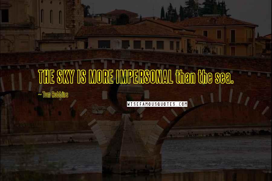 Tom Robbins Quotes: THE SKY IS MORE IMPERSONAL than the sea.