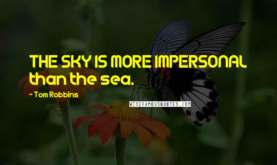 Tom Robbins Quotes: THE SKY IS MORE IMPERSONAL than the sea.