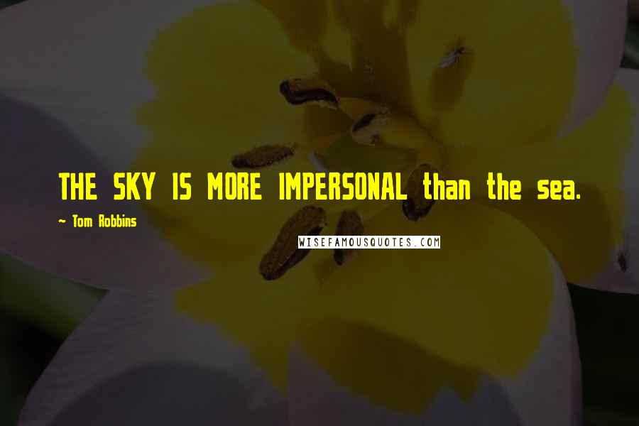 Tom Robbins Quotes: THE SKY IS MORE IMPERSONAL than the sea.