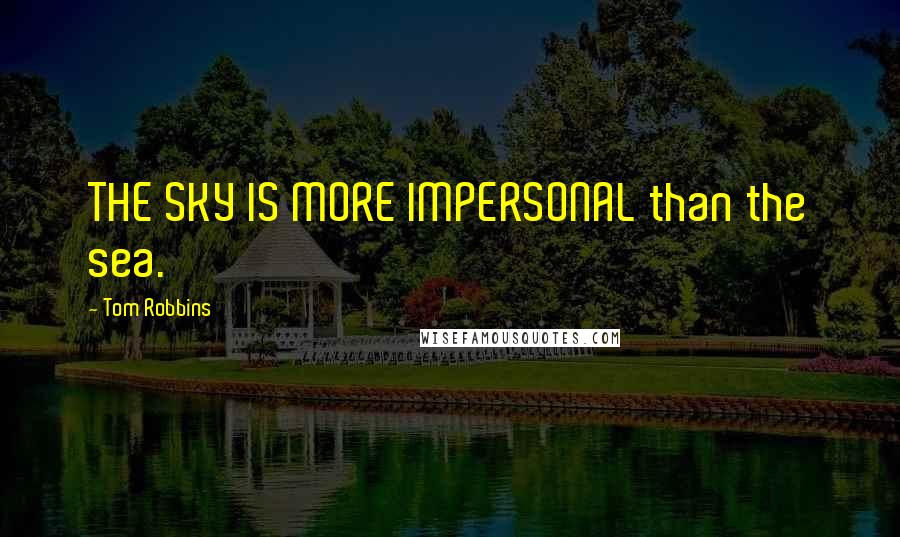 Tom Robbins Quotes: THE SKY IS MORE IMPERSONAL than the sea.