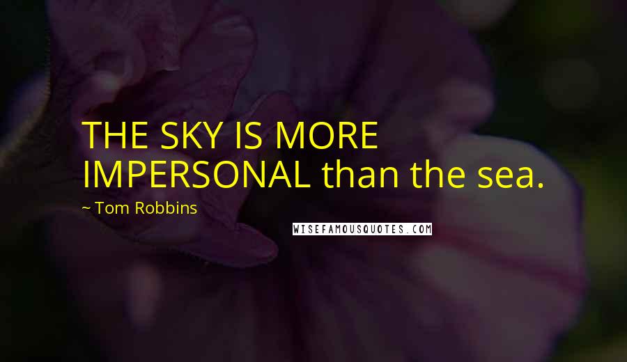Tom Robbins Quotes: THE SKY IS MORE IMPERSONAL than the sea.
