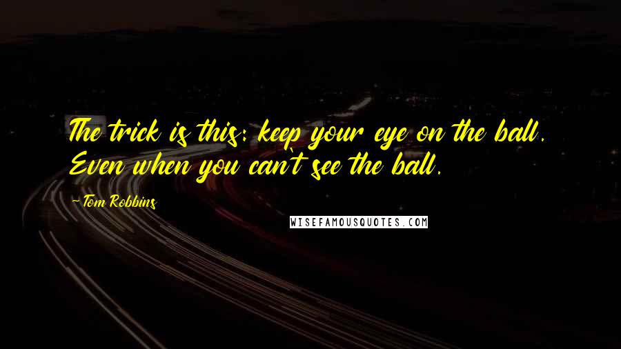 Tom Robbins Quotes: The trick is this: keep your eye on the ball. Even when you can't see the ball.