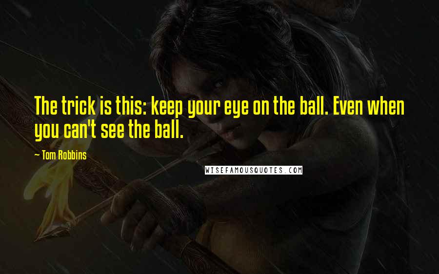 Tom Robbins Quotes: The trick is this: keep your eye on the ball. Even when you can't see the ball.