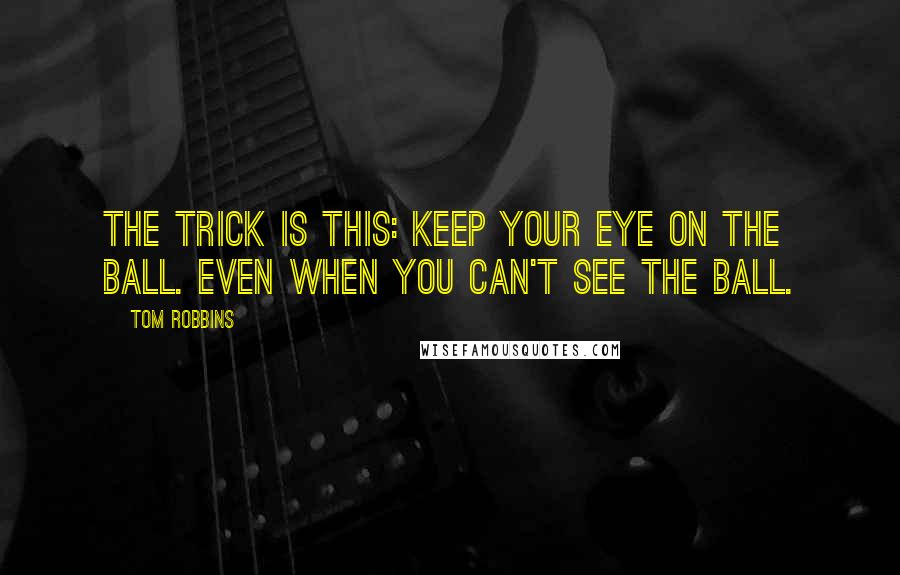 Tom Robbins Quotes: The trick is this: keep your eye on the ball. Even when you can't see the ball.