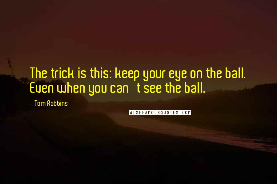 Tom Robbins Quotes: The trick is this: keep your eye on the ball. Even when you can't see the ball.