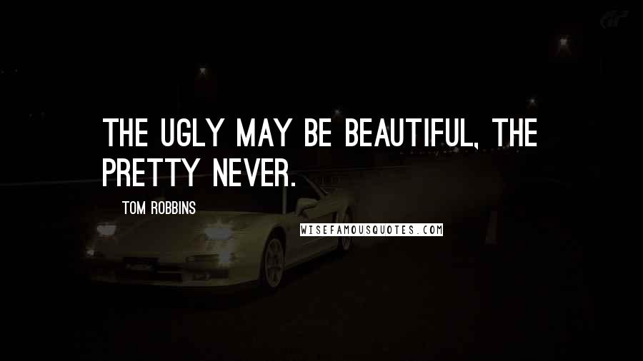 Tom Robbins Quotes: The ugly may be beautiful, the pretty never.