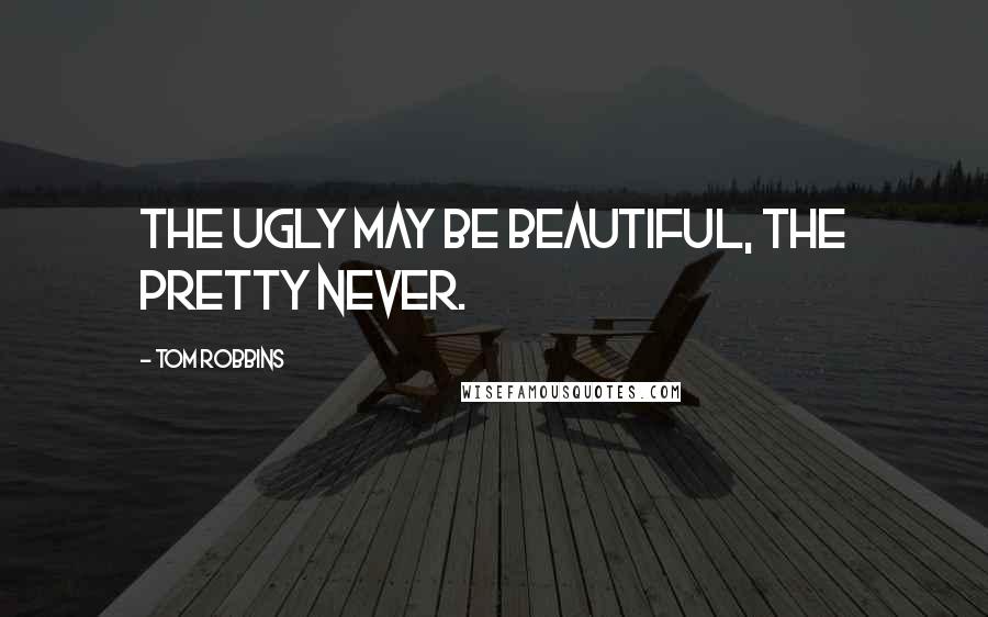 Tom Robbins Quotes: The ugly may be beautiful, the pretty never.