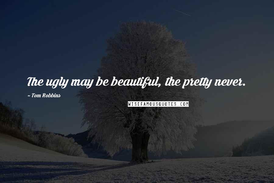 Tom Robbins Quotes: The ugly may be beautiful, the pretty never.