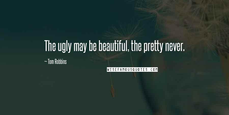 Tom Robbins Quotes: The ugly may be beautiful, the pretty never.