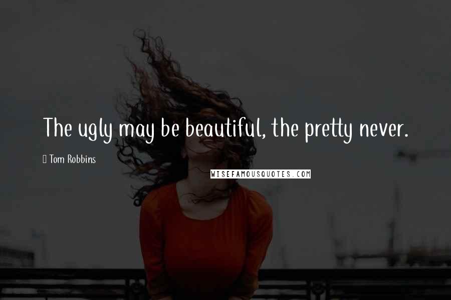 Tom Robbins Quotes: The ugly may be beautiful, the pretty never.