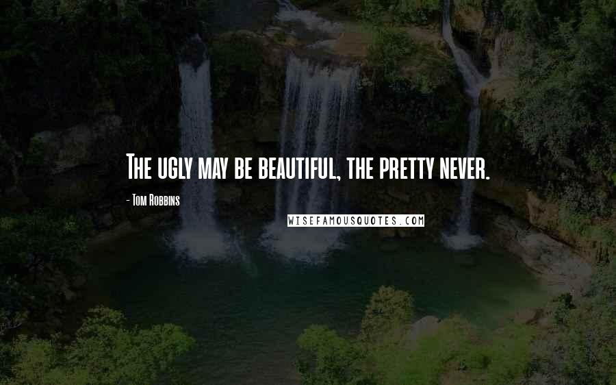 Tom Robbins Quotes: The ugly may be beautiful, the pretty never.