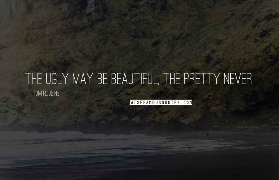 Tom Robbins Quotes: The ugly may be beautiful, the pretty never.