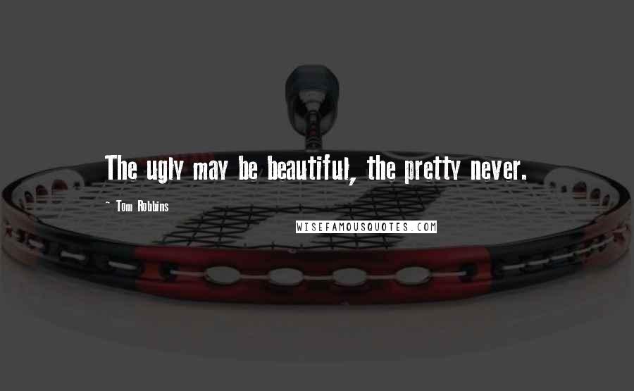 Tom Robbins Quotes: The ugly may be beautiful, the pretty never.