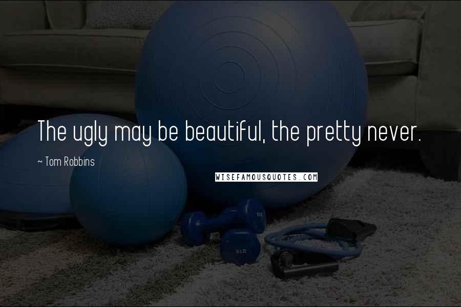 Tom Robbins Quotes: The ugly may be beautiful, the pretty never.