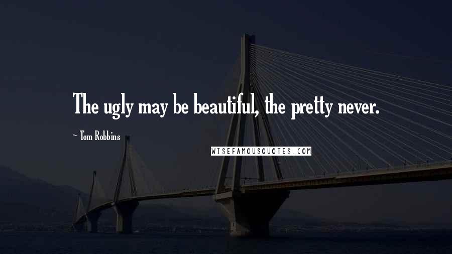 Tom Robbins Quotes: The ugly may be beautiful, the pretty never.