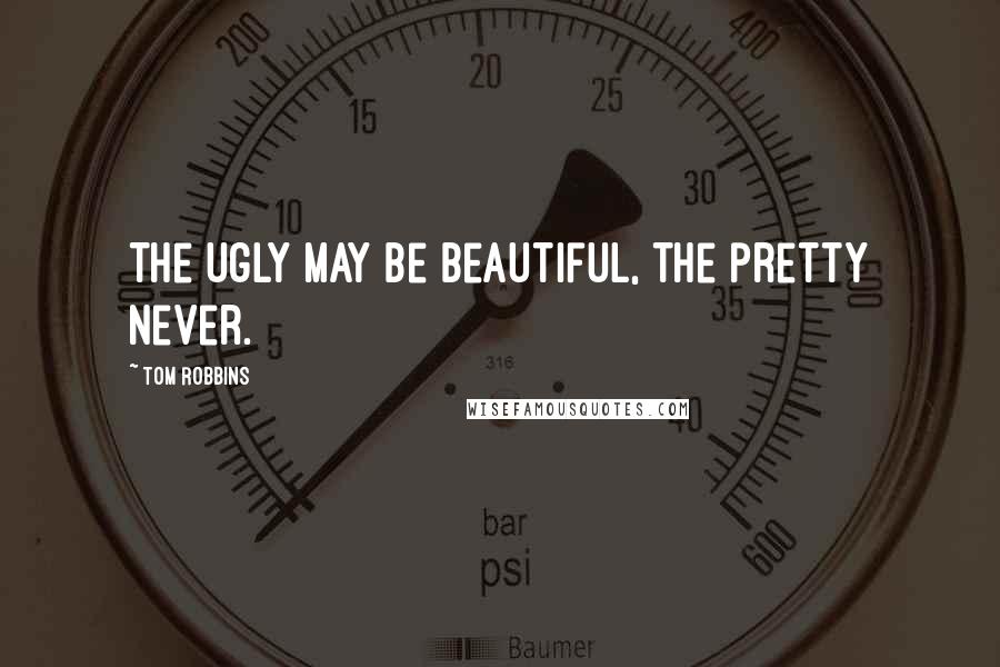 Tom Robbins Quotes: The ugly may be beautiful, the pretty never.