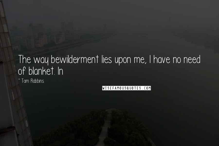 Tom Robbins Quotes: The way bewilderment lies upon me, I have no need of blanket. In
