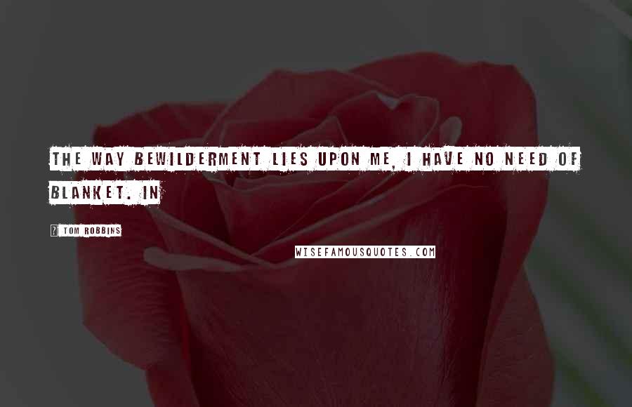 Tom Robbins Quotes: The way bewilderment lies upon me, I have no need of blanket. In