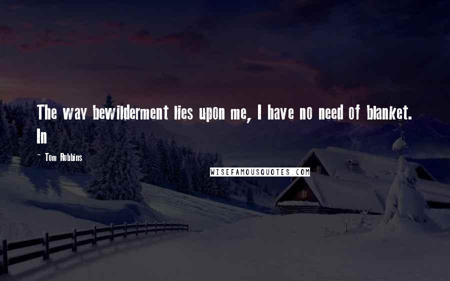 Tom Robbins Quotes: The way bewilderment lies upon me, I have no need of blanket. In