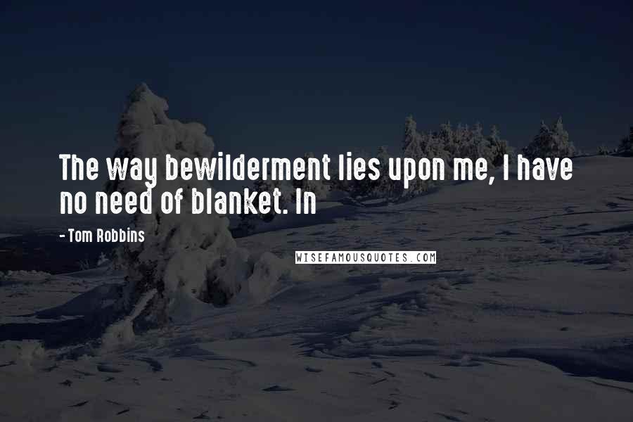 Tom Robbins Quotes: The way bewilderment lies upon me, I have no need of blanket. In