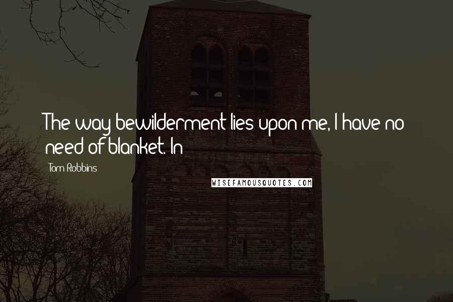 Tom Robbins Quotes: The way bewilderment lies upon me, I have no need of blanket. In