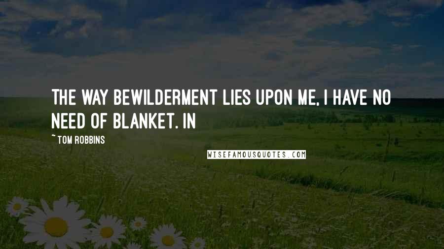 Tom Robbins Quotes: The way bewilderment lies upon me, I have no need of blanket. In