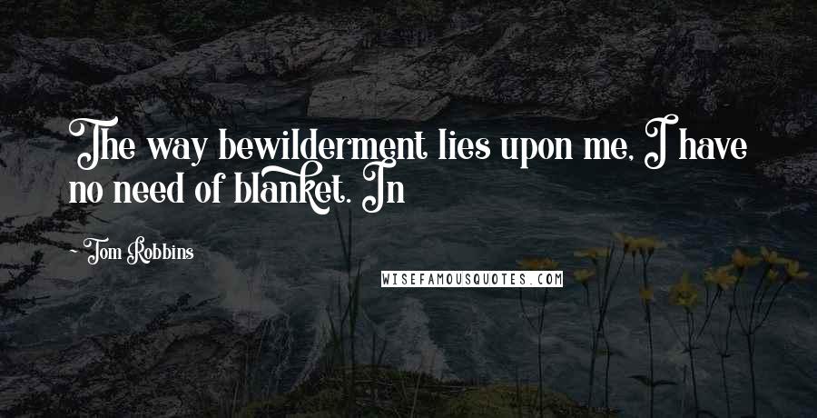 Tom Robbins Quotes: The way bewilderment lies upon me, I have no need of blanket. In
