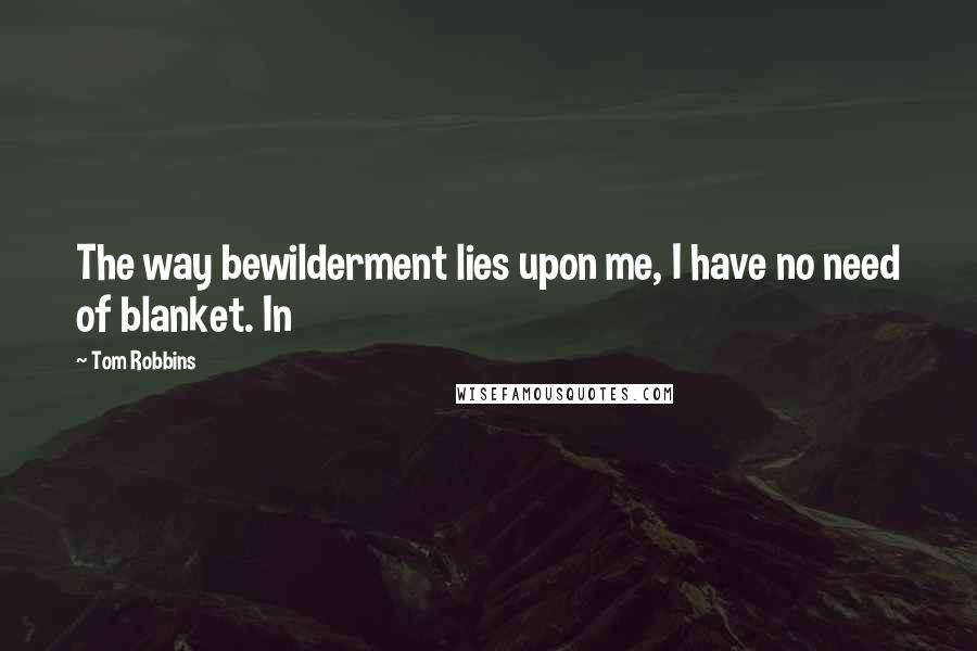 Tom Robbins Quotes: The way bewilderment lies upon me, I have no need of blanket. In