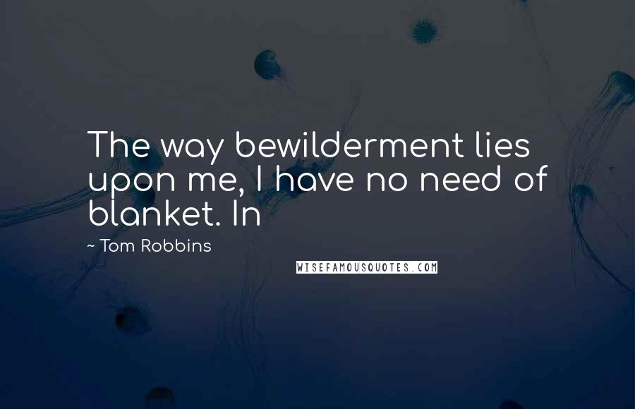 Tom Robbins Quotes: The way bewilderment lies upon me, I have no need of blanket. In