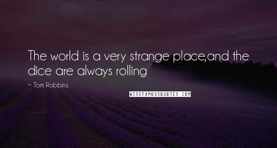 Tom Robbins Quotes: The world is a very strange place,and the dice are always rolling