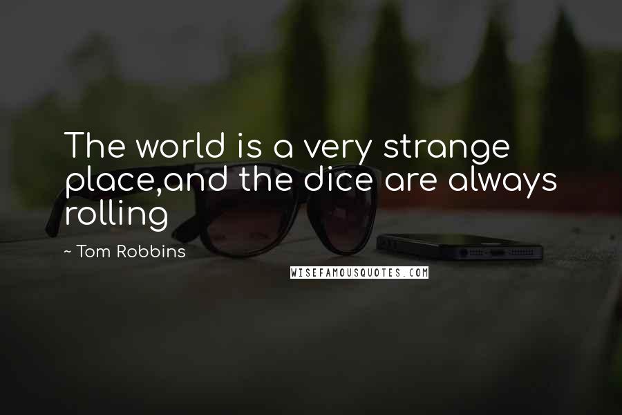 Tom Robbins Quotes: The world is a very strange place,and the dice are always rolling