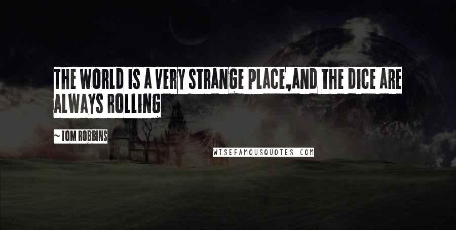 Tom Robbins Quotes: The world is a very strange place,and the dice are always rolling