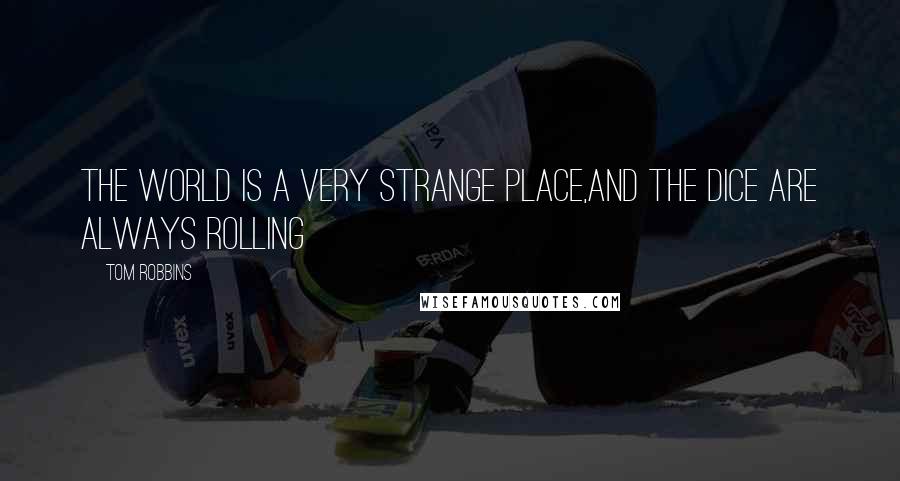 Tom Robbins Quotes: The world is a very strange place,and the dice are always rolling