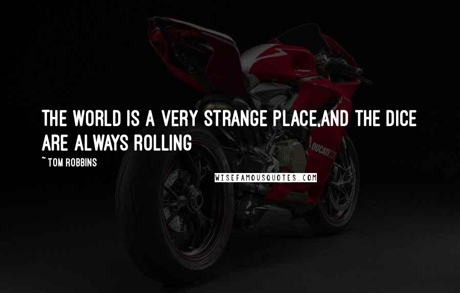 Tom Robbins Quotes: The world is a very strange place,and the dice are always rolling