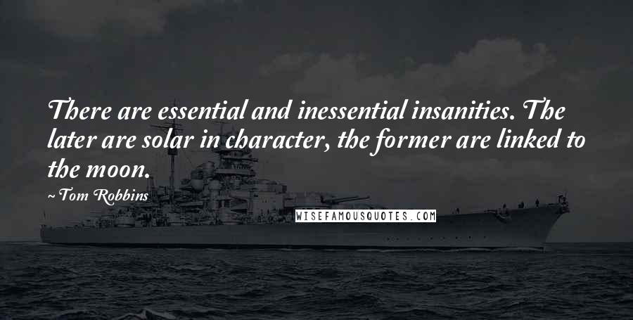 Tom Robbins Quotes: There are essential and inessential insanities. The later are solar in character, the former are linked to the moon.