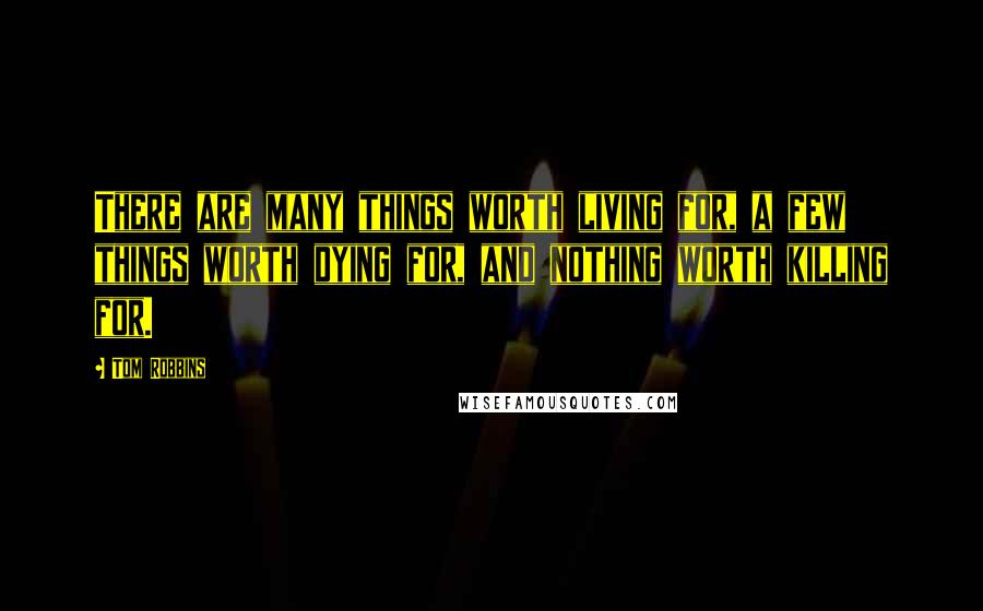 Tom Robbins Quotes: There are many things worth living for, a few things worth dying for, and nothing worth killing for.
