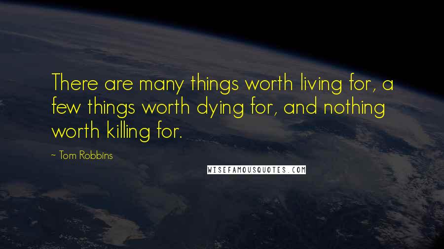 Tom Robbins Quotes: There are many things worth living for, a few things worth dying for, and nothing worth killing for.