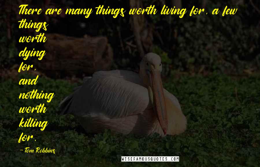 Tom Robbins Quotes: There are many things worth living for, a few things worth dying for, and nothing worth killing for.