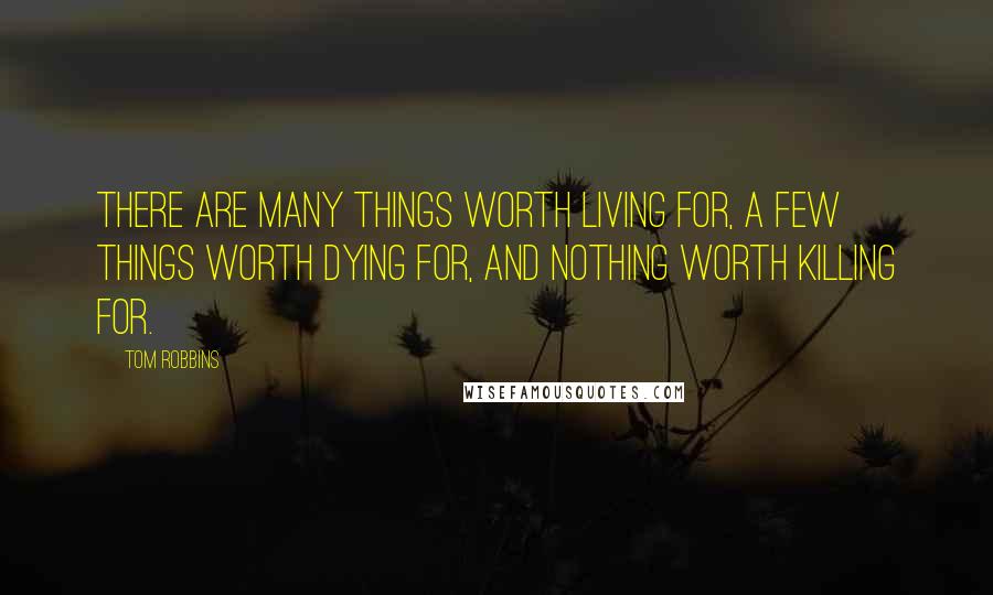 Tom Robbins Quotes: There are many things worth living for, a few things worth dying for, and nothing worth killing for.