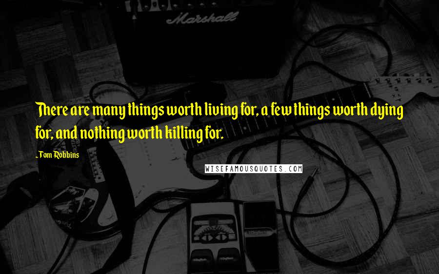Tom Robbins Quotes: There are many things worth living for, a few things worth dying for, and nothing worth killing for.