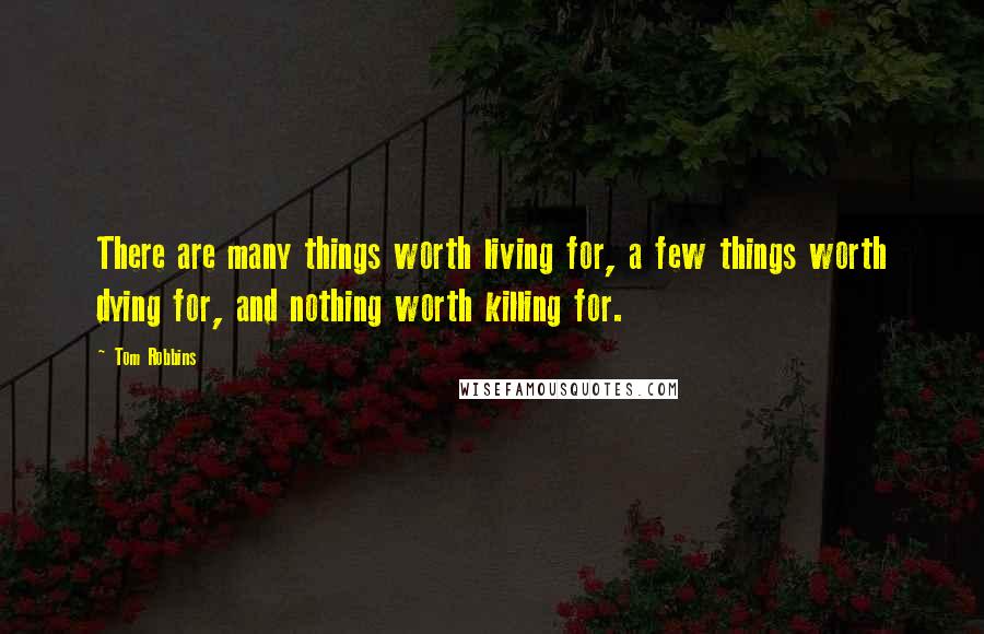 Tom Robbins Quotes: There are many things worth living for, a few things worth dying for, and nothing worth killing for.