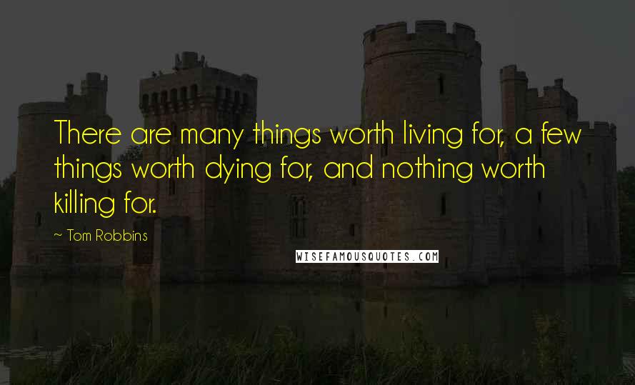 Tom Robbins Quotes: There are many things worth living for, a few things worth dying for, and nothing worth killing for.