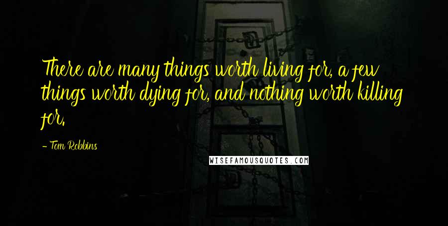 Tom Robbins Quotes: There are many things worth living for, a few things worth dying for, and nothing worth killing for.