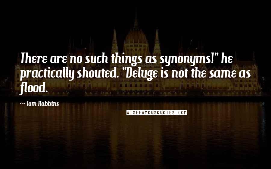 Tom Robbins Quotes: There are no such things as synonyms!" he practically shouted. "Deluge is not the same as flood.