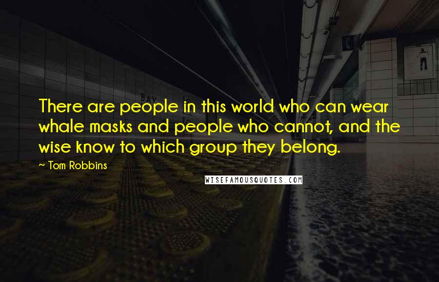 Tom Robbins Quotes: There are people in this world who can wear whale masks and people who cannot, and the wise know to which group they belong.