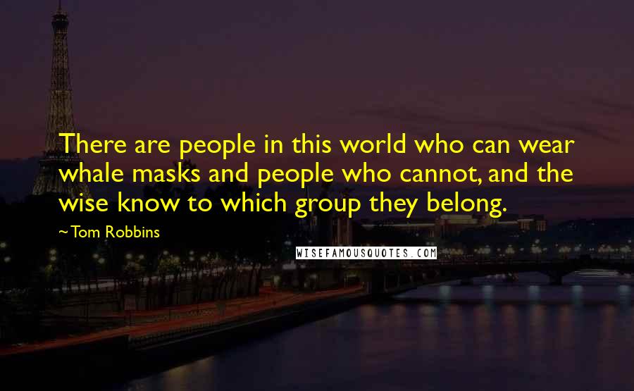 Tom Robbins Quotes: There are people in this world who can wear whale masks and people who cannot, and the wise know to which group they belong.