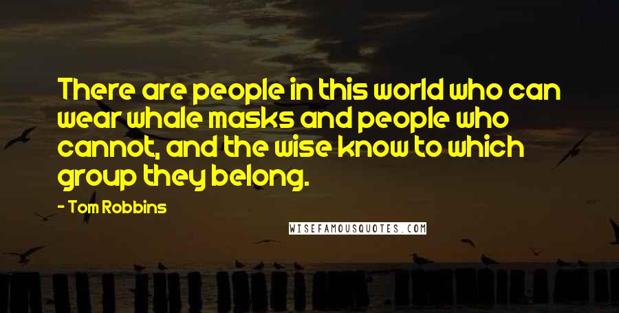 Tom Robbins Quotes: There are people in this world who can wear whale masks and people who cannot, and the wise know to which group they belong.