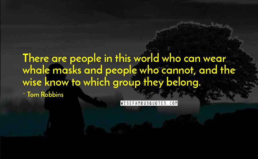 Tom Robbins Quotes: There are people in this world who can wear whale masks and people who cannot, and the wise know to which group they belong.