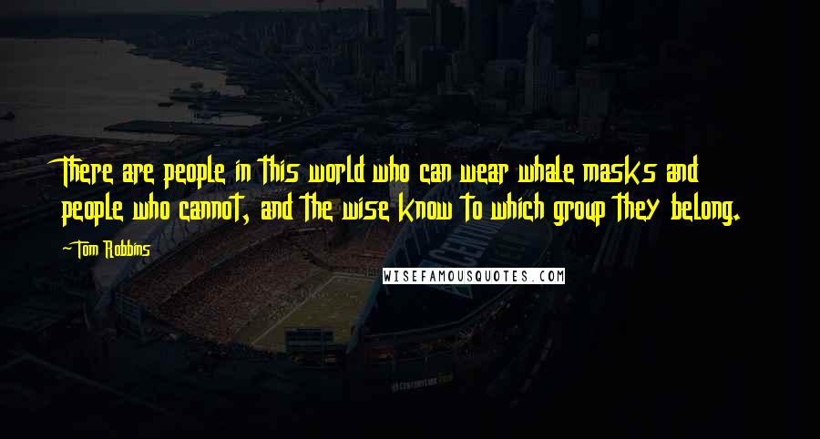 Tom Robbins Quotes: There are people in this world who can wear whale masks and people who cannot, and the wise know to which group they belong.